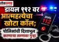 डायल ११२ वर आत्महत्येचा खोटा कॉल; पोलिसांची दिशाभूल करणाऱ्या तरुणावर गुन्हा