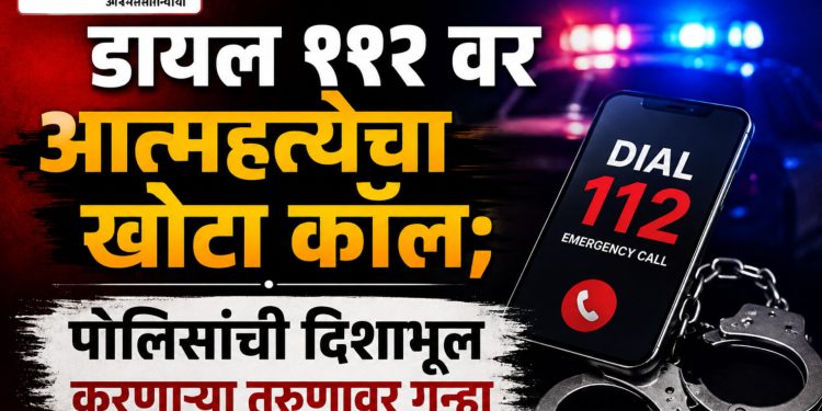 डायल ११२ वर आत्महत्येचा खोटा कॉल; पोलिसांची दिशाभूल करणाऱ्या तरुणावर गुन्हा