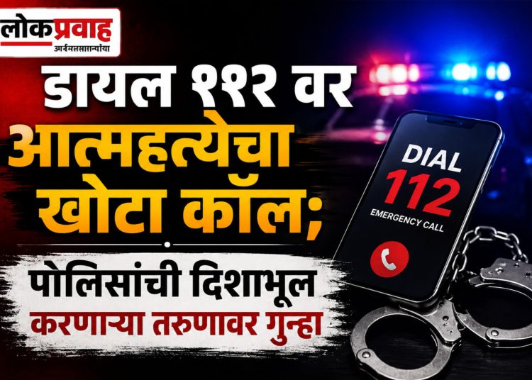 डायल ११२ वर आत्महत्येचा खोटा कॉल; पोलिसांची दिशाभूल करणाऱ्या तरुणावर गुन्हा